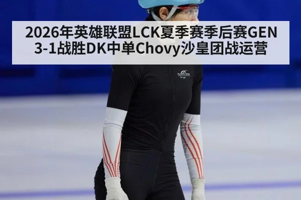 2026年英雄联盟LCK夏季赛季后赛GEN3-1战胜DK中单Chovy沙皇团战运营