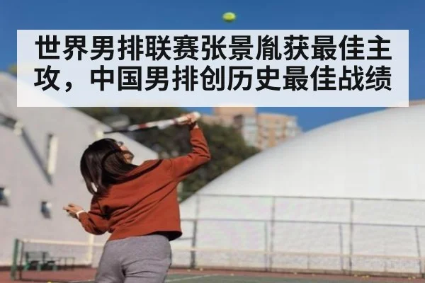 世界男排联赛张景胤获最佳主攻，中国男排创历史最佳战绩