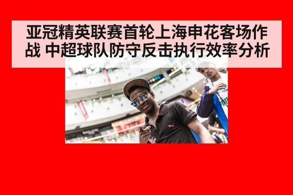 亚冠精英联赛首轮上海申花客场作战 中超球队防守反击执行效率分析