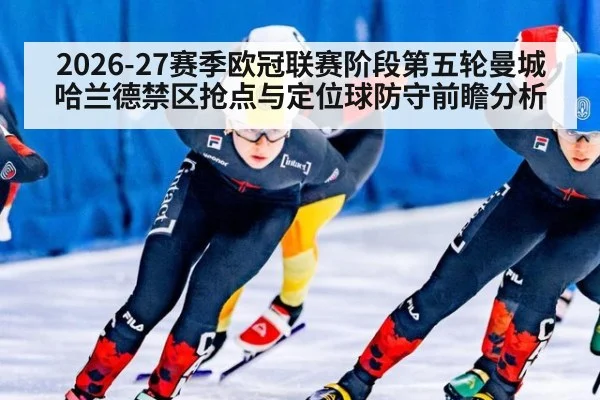 2026-27赛季欧冠联赛阶段第五轮曼城哈兰德禁区抢点与定位球防守前瞻分析