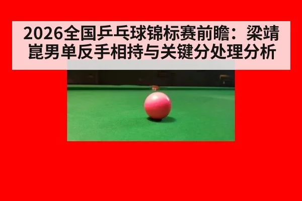 2026全国乒乓球锦标赛前瞻：梁靖崑男单反手相持与关键分处理分析